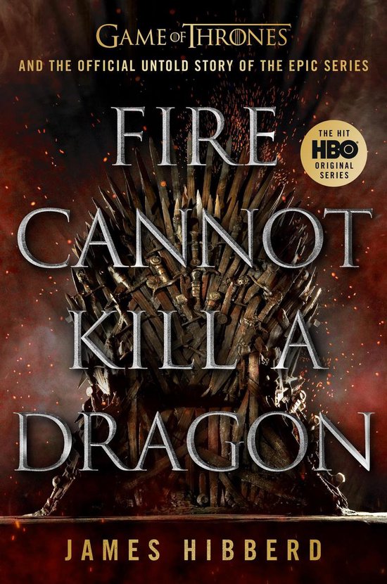 FIRE CANNOT KILL A DRAGON Game of Thrones and the Official Untold Story of the Epic Series