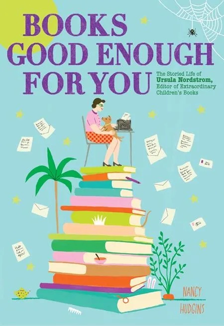 BOOKS GOOD ENOUGH FOR YOU THE STORIED LIFE OF URSULA NORDSTROM EDITOR OF EXTRAORDINARY CHILDRENS BOOKS