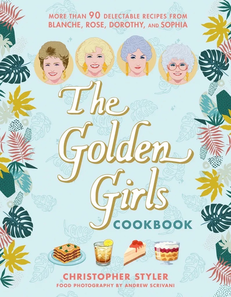THE GOLDEN GIRLS COOKBOOK - MORE THAN 90 DELECTABLE RECIPES FROM BLANCHE, ROSE, DOROTHY, AND SOPHIA