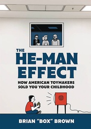 HE MAN EFFECT HOW AMERICAN TOYMAKERS SOLD YOUR CHILDHOOD