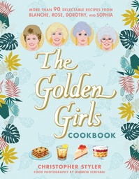 [9781368119252] THE GOLDEN GIRLS COOKBOOK - MORE THAN 90 DELECTABLE RECIPES FROM BLANCHE, ROSE, DOROTHY, AND SOPHIA